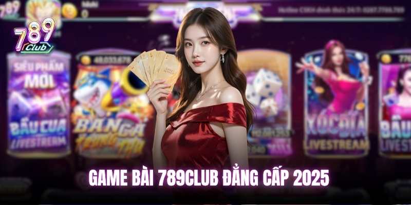Game bài đổi thưởng đẳng cấp 2025 789club