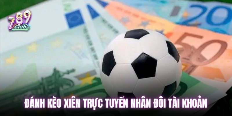 Đánh kèo xiên trực tuyến nhân đôi tài khoản
