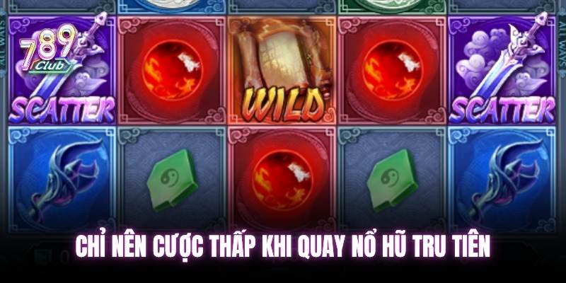 Chỉ nên cược thấp khi quay nổ hũ tru tiên