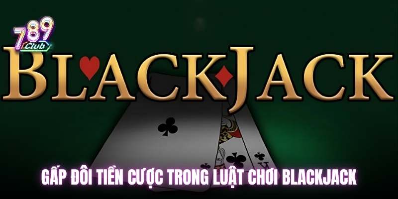 Gấp đôi tiền cược trong luật chơi blackjack