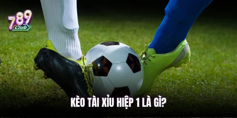 Tìm hiểu kèo tài xỉu hiệp 1 trong cá độ
