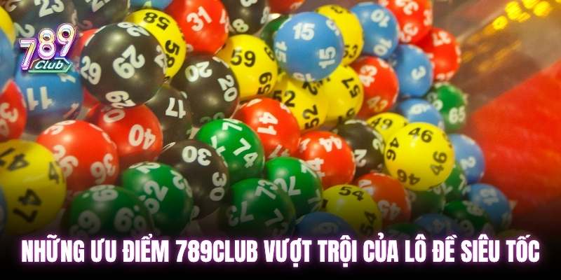 Những ưu điểm 789club vượt trội của lô đề siêu tốc