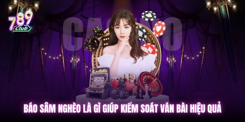 Báo sâm nghèo là gì giúp kiểm soát ván bài hiệu quả