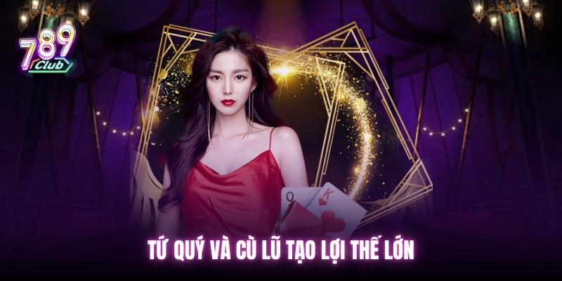 Tứ quý và cù lũ tạo lợi thế lớn