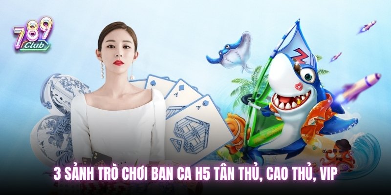 3 sảnh trò chơi Ban ca H5 tân thủ, cao thủ, VIP