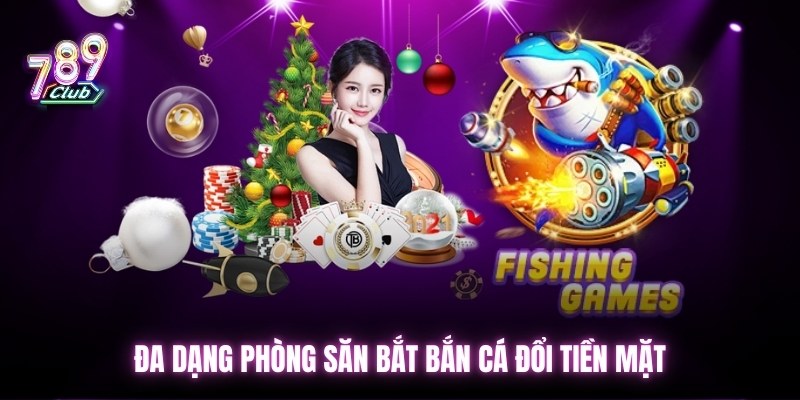 Đa dạng phòng săn bắt bắn cá đổi tiền mặt
