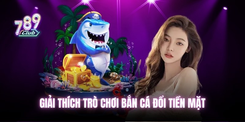 Giải thích trò chơi bắn cá đổi tiền mặt