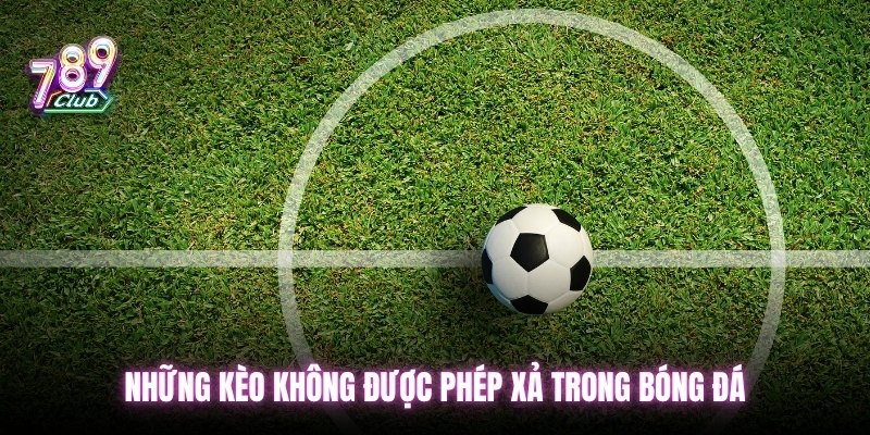 Những kèo không được phép xả trong bóng đá